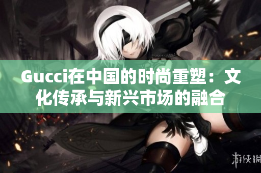 Gucci在中國(guó)的時(shí)尚重塑：文化傳承與新興市場(chǎng)的融合