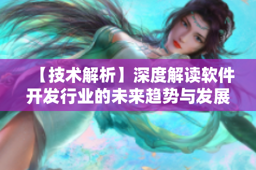 【技術(shù)解析】深度解讀軟件開發(fā)行業(yè)的未來趨勢(shì)與發(fā)展方向！