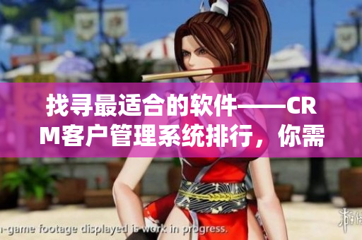 找尋最適合的軟件——CRM客戶管理系統(tǒng)排行，你需要了解的信息。
