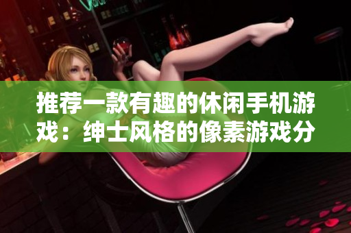 推薦一款有趣的休閑手機游戲：紳士風(fēng)格的像素游戲分享