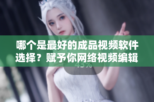 哪個(gè)是最好的成品視頻軟件選擇？賦予你網(wǎng)絡(luò)視頻編輯者的最佳建議
