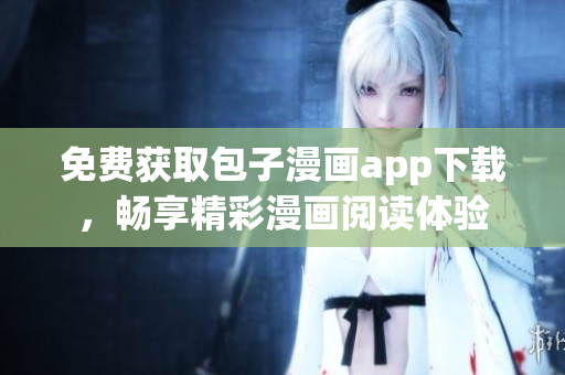 免費(fèi)獲取包子漫畫app下載，暢享精彩漫畫閱讀體驗(yàn)