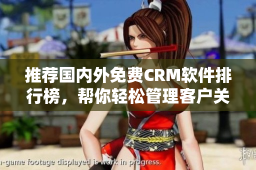 推薦國內(nèi)外免費CRM軟件排行榜，幫你輕松管理客戶關(guān)系！