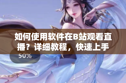 如何使用軟件在B站觀看直播？詳細教程，快速上手