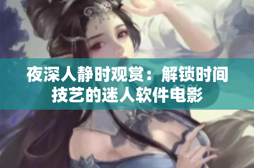夜深人靜時觀賞：解鎖時間技藝的迷人軟件電影