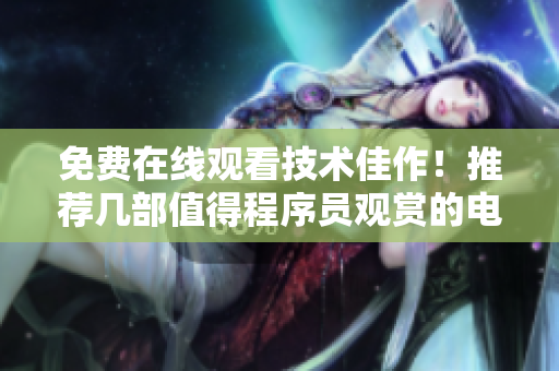 免費(fèi)在線(xiàn)觀(guān)看技術(shù)佳作！推薦幾部值得程序員觀(guān)賞的電影