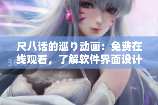 尺八話的巡り動(dòng)畫：免費(fèi)在線觀看，了解軟件界面設(shè)計(jì)的靈感來源！