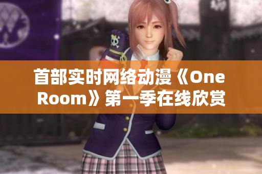 首部實時網(wǎng)絡動漫《One Room》第一季在線欣賞