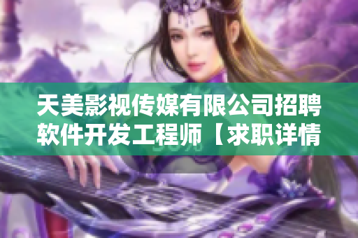 天美影視傳媒有限公司招聘軟件開發(fā)工程師【求職詳情，薪酬優(yōu)厚】