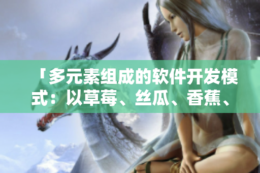 「多元素組成的軟件開(kāi)發(fā)模式：以草莓、絲瓜、香蕉、向日葵和榴蓮為例」