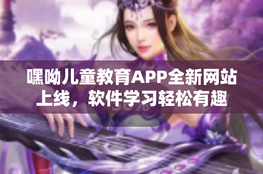 嘿呦兒童教育APP全新網(wǎng)站上線，軟件學(xué)習(xí)輕松有趣