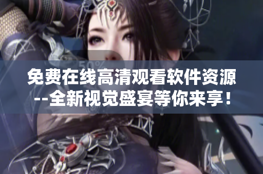 免費在線高清觀看軟件資源--全新視覺盛宴等你來享！