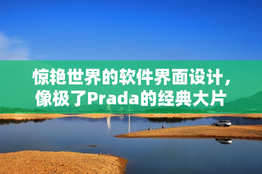 驚艷世界的軟件界面設(shè)計(jì)，像極了Prada的經(jīng)典大片