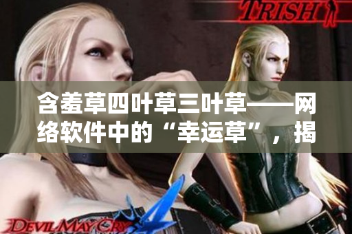 含羞草四葉草三葉草——網絡軟件中的“幸運草”，揭秘你不知道的軟件神器