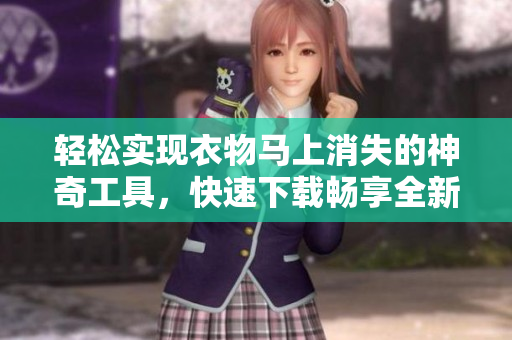 輕松實現(xiàn)衣物馬上消失的神奇工具，快速下載暢享全新體驗