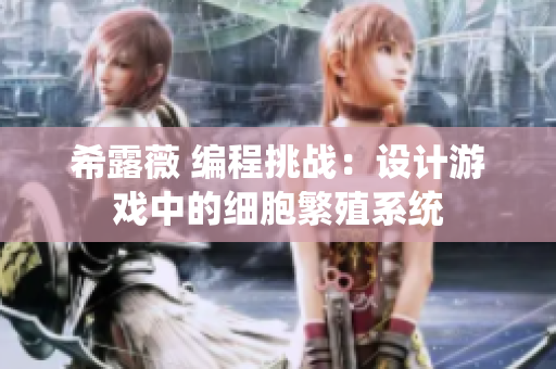 希露薇 編程挑戰(zhàn)：設(shè)計游戲中的細胞繁殖系統(tǒng)