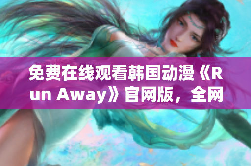 免費(fèi)在線觀看韓國(guó)動(dòng)漫《Run Away》官網(wǎng)版，全網(wǎng)獨(dú)家提供