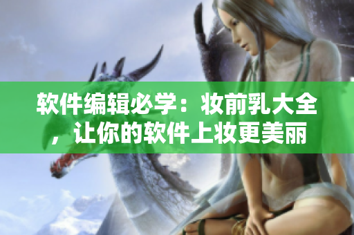 軟件編輯必學(xué)：妝前乳大全，讓你的軟件上妝更美麗