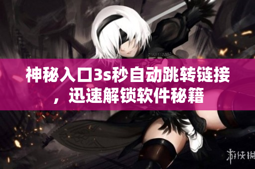 神秘入口3s秒自動(dòng)跳轉(zhuǎn)鏈接，迅速解鎖軟件秘籍