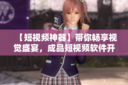 【短視頻神器】帶你暢享視覺盛宴，成品短視頻軟件開發(fā)全過程詳解