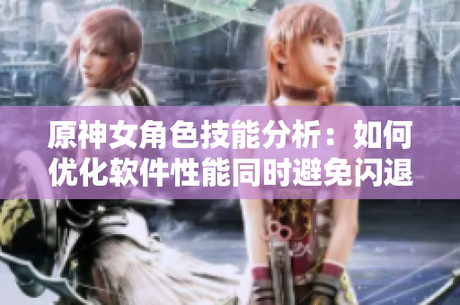 原神女角色技能分析：如何優(yōu)化軟件性能同時(shí)避免閃退？