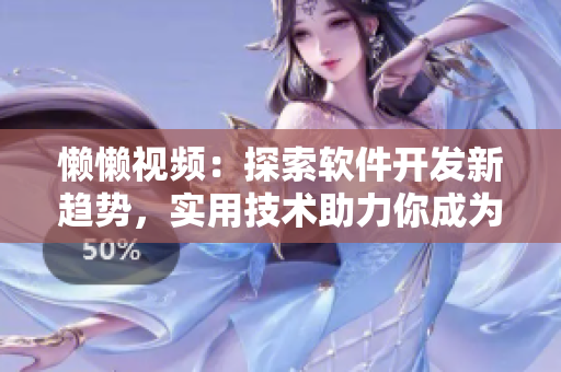 懶懶視頻：探索軟件開發(fā)新趨勢，實用技術(shù)助力你成為頂尖開發(fā)者