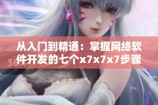 從入門到精通：掌握網絡軟件開發(fā)的七個x7x7x7步驟