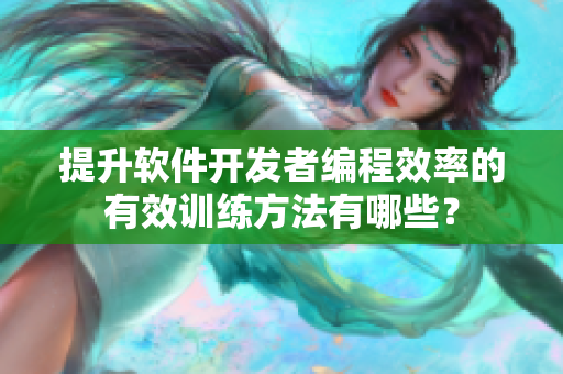 提升軟件開發(fā)者編程效率的有效訓練方法有哪些？