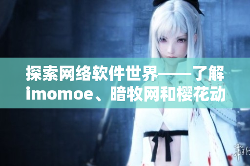 探索網(wǎng)絡軟件世界——了解imomoe、暗牧網(wǎng)和櫻花動漫官網(wǎng)的軟件實現(xiàn)