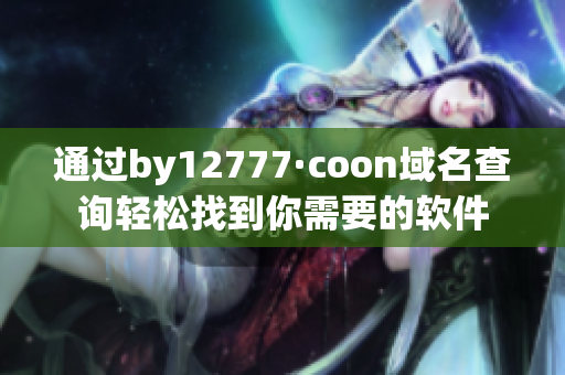 通過(guò)by12777·coon域名查詢輕松找到你需要的軟件