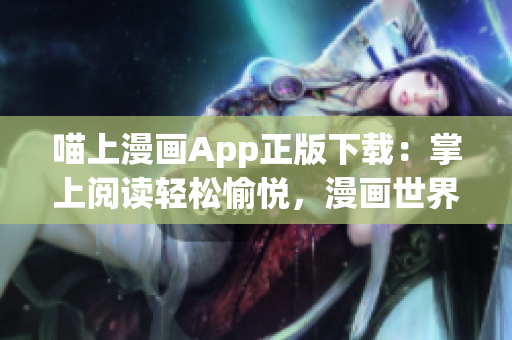 喵上漫畫App正版下載：掌上閱讀輕松愉悅，漫畫世界盡在眼前