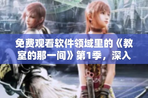 免費(fèi)觀看軟件領(lǐng)域里的《教室的那一間》第1季，深入了解開(kāi)發(fā)世界