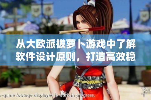 從大歐派拔蘿卜游戲中了解軟件設(shè)計(jì)原則，打造高效穩(wěn)定的軟件系統(tǒng)！