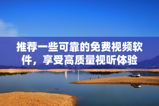 推薦一些可靠的免費(fèi)視頻軟件，享受高質(zhì)量視聽體驗(yàn)