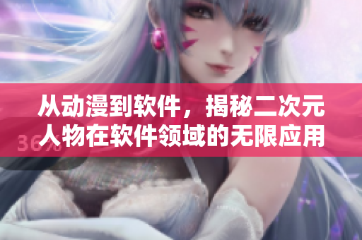 從動(dòng)漫到軟件，揭秘二次元人物在軟件領(lǐng)域的無(wú)限應(yīng)用