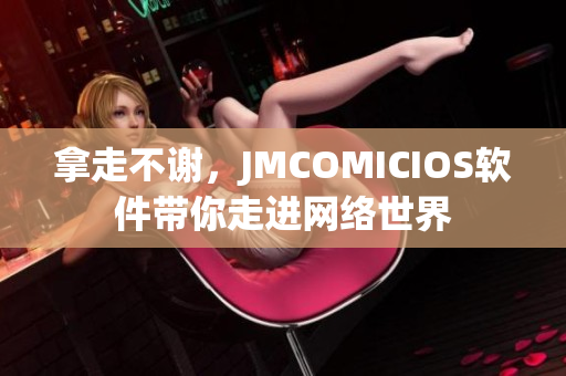 拿走不謝，JMCOMICIOS軟件帶你走進網(wǎng)絡(luò)世界