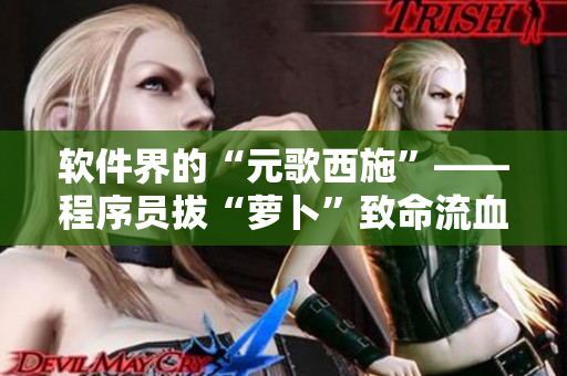 軟件界的“元歌西施”——程序員拔“蘿卜”致命流血事件！
