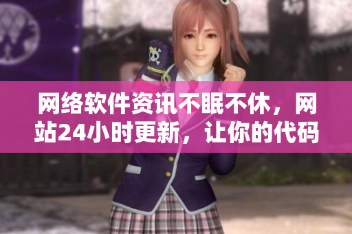 網(wǎng)絡(luò)軟件資訊不眠不休，網(wǎng)站24小時(shí)更新，讓你的代碼更上一層樓！