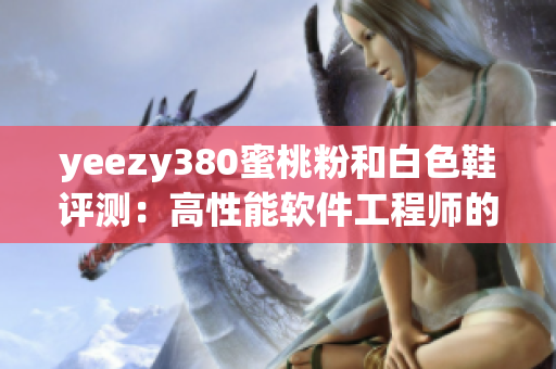 yeezy380蜜桃粉和白色鞋評測：高性能軟件工程師的必備時(shí)尚利器