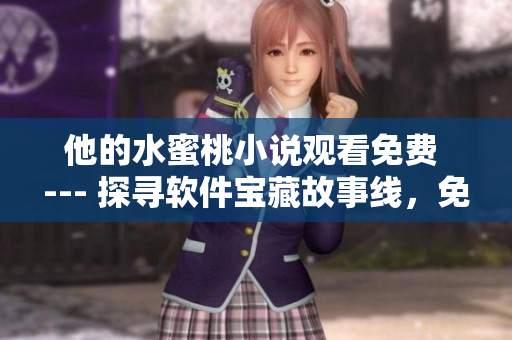 他的水蜜桃小說觀看免費(fèi) --- 探尋軟件寶藏故事線，免費(fèi)暢讀