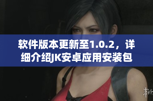 軟件版本更新至1.0.2，詳細介紹JK安卓應(yīng)用安裝包