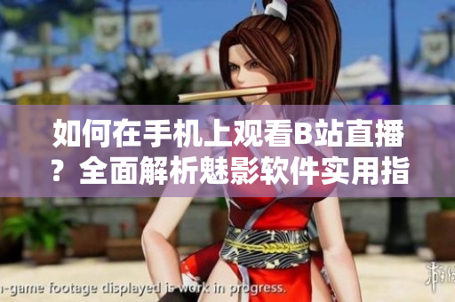 如何在手機(jī)上觀看B站直播？全面解析魅影軟件實(shí)用指南