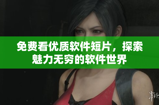 免費(fèi)看優(yōu)質(zhì)軟件短片，探索魅力無(wú)窮的軟件世界