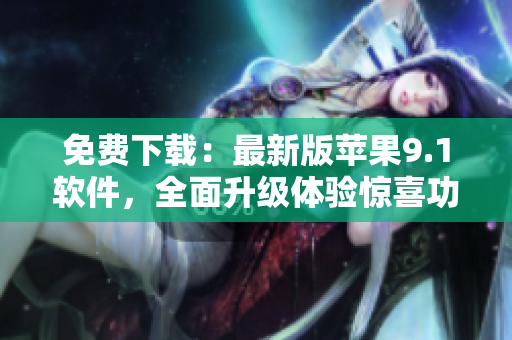 免費下載：最新版蘋果9.1軟件，全面升級體驗驚喜功能！
