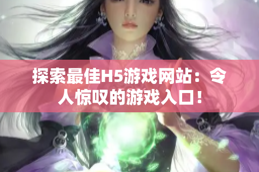 探索最佳H5游戲網(wǎng)站：令人驚嘆的游戲入口！