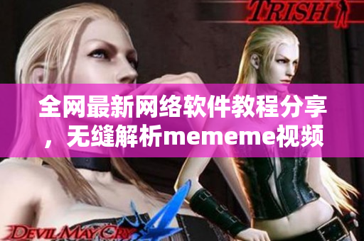 全網(wǎng)最新網(wǎng)絡(luò)軟件教程分享，無縫解析mememe視頻在線觀看