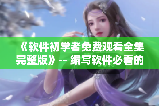 《軟件初學者免費觀看全集完整版》-- 編寫軟件必看的教程！