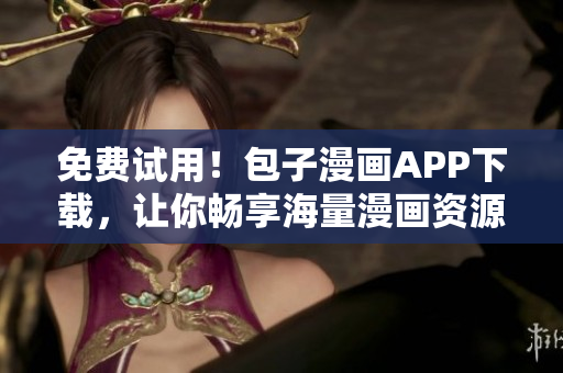 免費(fèi)試用！包子漫畫(huà)APP下載，讓你暢享海量漫畫(huà)資源
