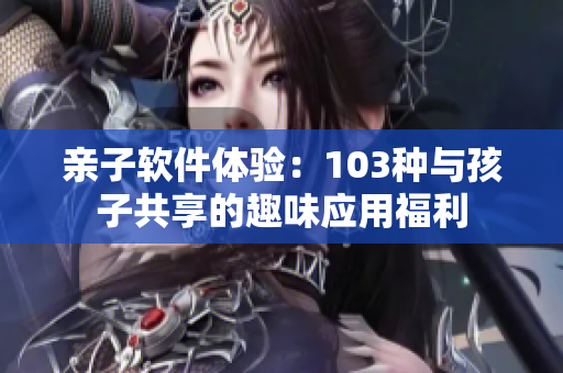 親子軟件體驗：103種與孩子共享的趣味應用福利