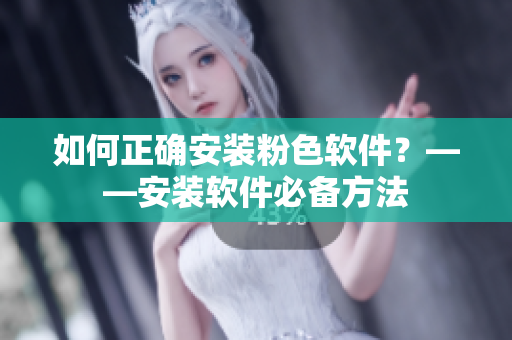 如何正確安裝粉色軟件？——安裝軟件必備方法